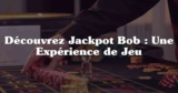 Découvrez le Jackpot Bob et les Secrets de son Casino en France